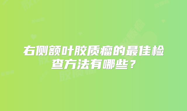 右侧额叶胶质瘤的最佳检查方法有哪些？