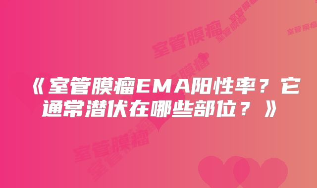 《室管膜瘤EMA阳性率？它通常潜伏在哪些部位？》