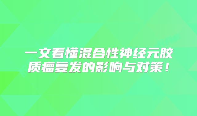 一文看懂混合性神经元胶质瘤复发的影响与对策！
