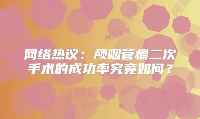 网络热议：颅咽管瘤二次手术的成功率究竟如何？