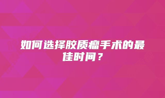 如何选择胶质瘤手术的最佳时间？