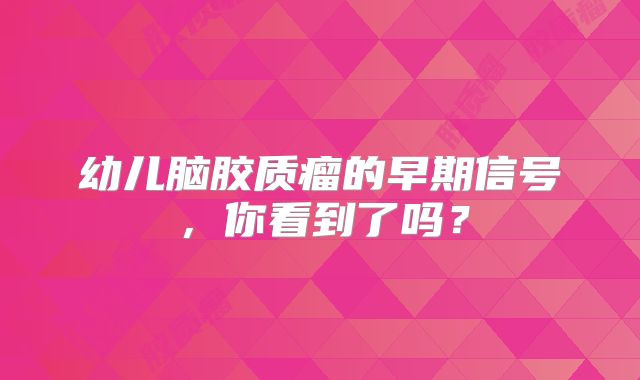幼儿脑胶质瘤的早期信号，你看到了吗？