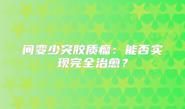 间变少突胶质瘤：能否实现完全治愈？