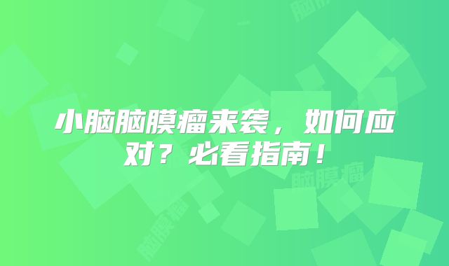 小脑脑膜瘤来袭，如何应对？必看指南！