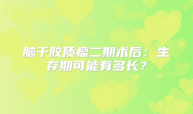 脑干胶质瘤二期术后：生存期可能有多长？