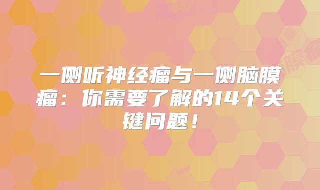 一侧听神经瘤与一侧脑膜瘤：你需要了解的14个关键问题！