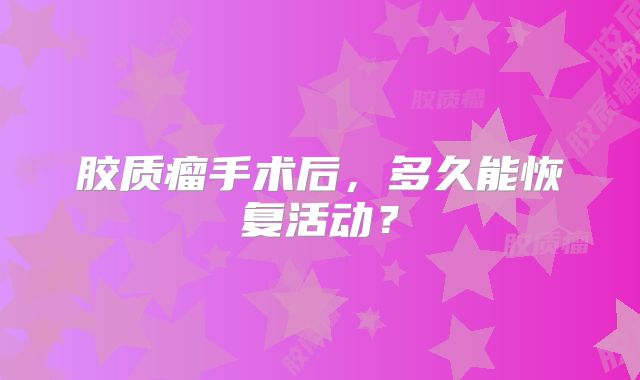 胶质瘤手术后，多久能恢复活动？