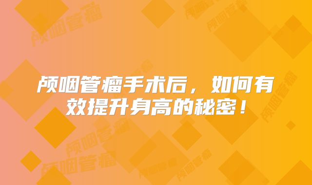 颅咽管瘤手术后，如何有效提升身高的秘密！