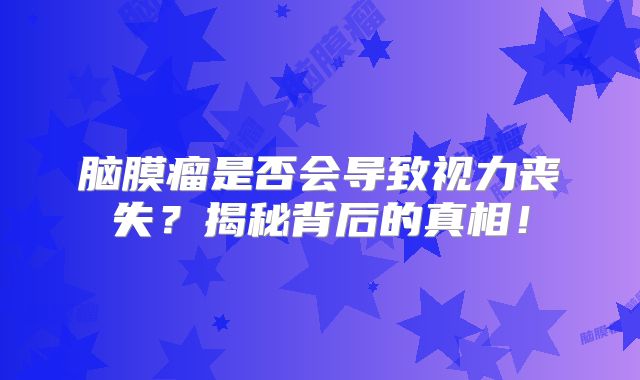 脑膜瘤是否会导致视力丧失？揭秘背后的真相！