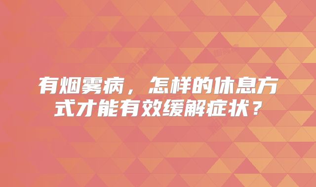 有烟雾病，怎样的休息方式才能有效缓解症状？