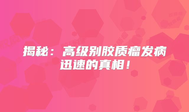 揭秘：高级别胶质瘤发病迅速的真相！