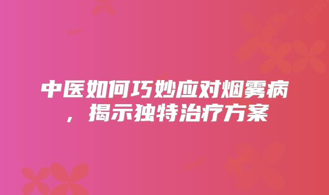 中医如何巧妙应对烟雾病，揭示独特治疗方案