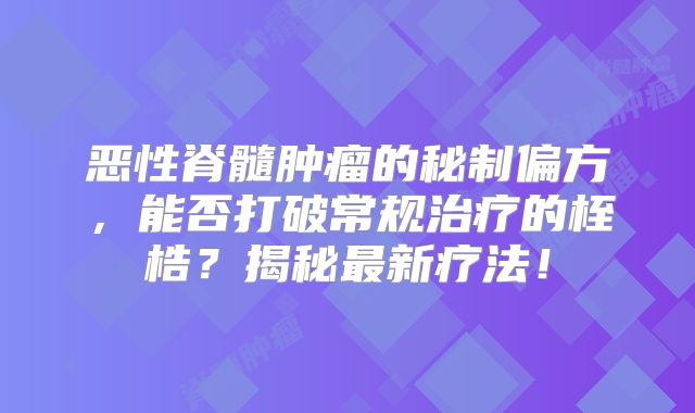 恶性脊髓肿瘤的秘制偏方，能否打破常规治疗的桎梏？揭秘最新疗法！