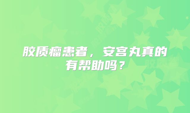 胶质瘤患者，安宫丸真的有帮助吗？