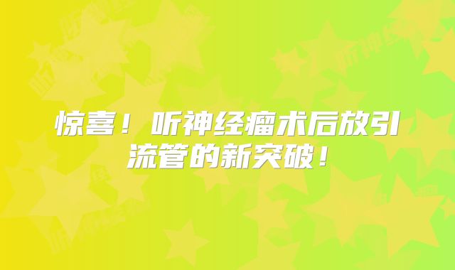 惊喜！听神经瘤术后放引流管的新突破！