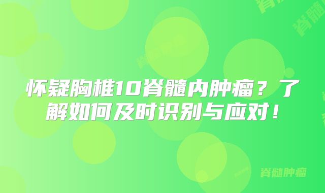 怀疑胸椎10脊髓内肿瘤？了解如何及时识别与应对！