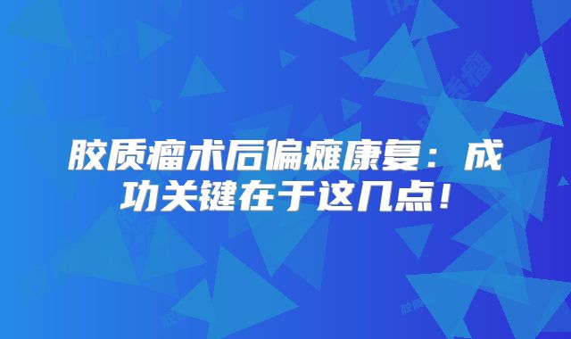 胶质瘤术后偏瘫康复：成功关键在于这几点！