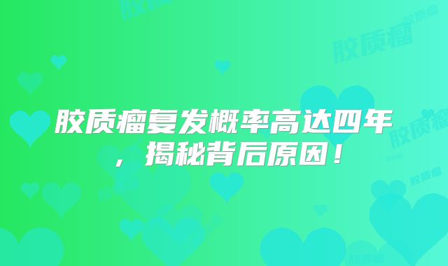 胶质瘤复发概率高达四年，揭秘背后原因！