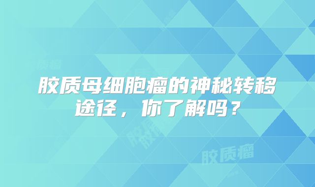 胶质母细胞瘤的神秘转移途径，你了解吗？
