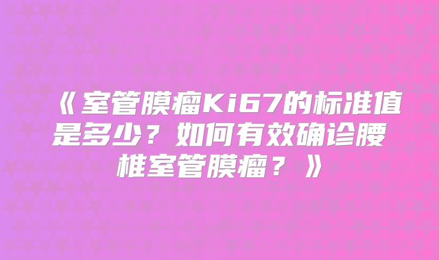 《室管膜瘤Ki67的标准值是多少？如何有效确诊腰椎室管膜瘤？》