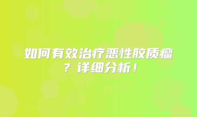 如何有效治疗恶性胶质瘤？详细分析！