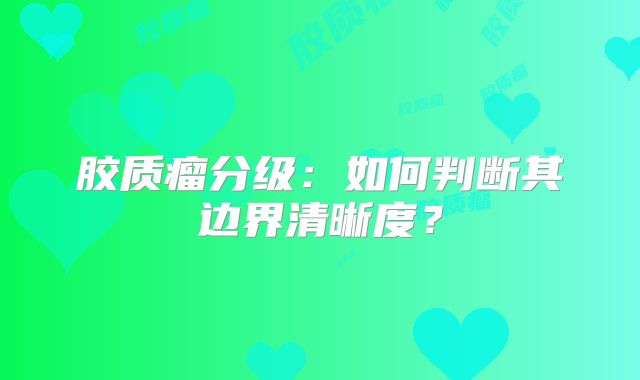 胶质瘤分级：如何判断其边界清晰度？
