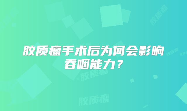 胶质瘤手术后为何会影响吞咽能力？