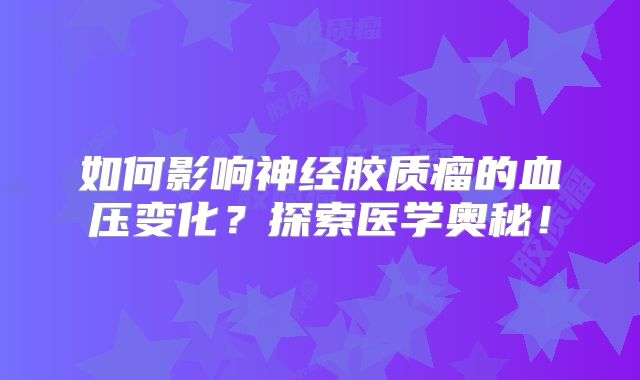 如何影响神经胶质瘤的血压变化？探索医学奥秘！