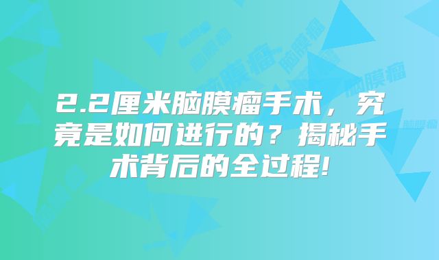 2.2厘米脑膜瘤手术，究竟是如何进行的？揭秘手术背后的全过程!