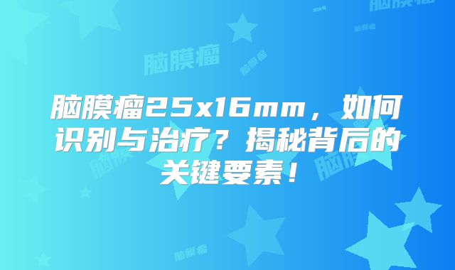 脑膜瘤25x16mm，如何识别与治疗？揭秘背后的关键要素！