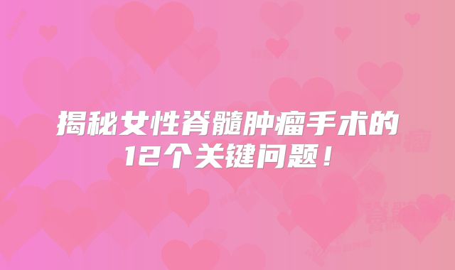 揭秘女性脊髓肿瘤手术的12个关键问题！