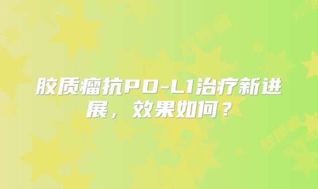 胶质瘤抗PD-L1治疗新进展，效果如何？