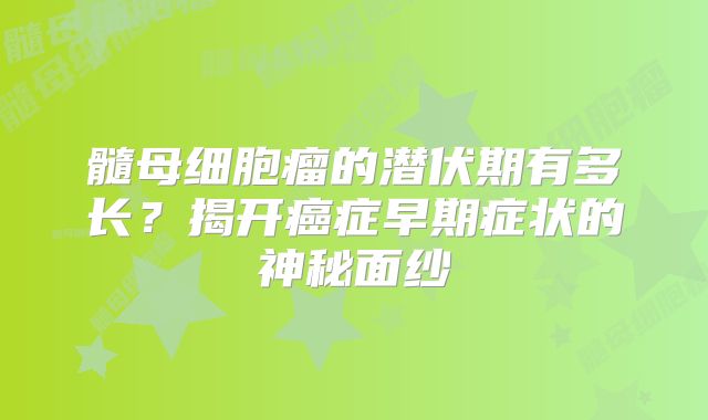 髓母细胞瘤的潜伏期有多长？揭开癌症早期症状的神秘面纱