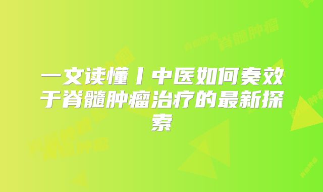 一文读懂丨中医如何奏效于脊髓肿瘤治疗的最新探索