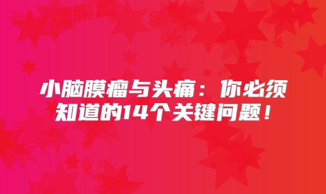 小脑膜瘤与头痛：你必须知道的14个关键问题！