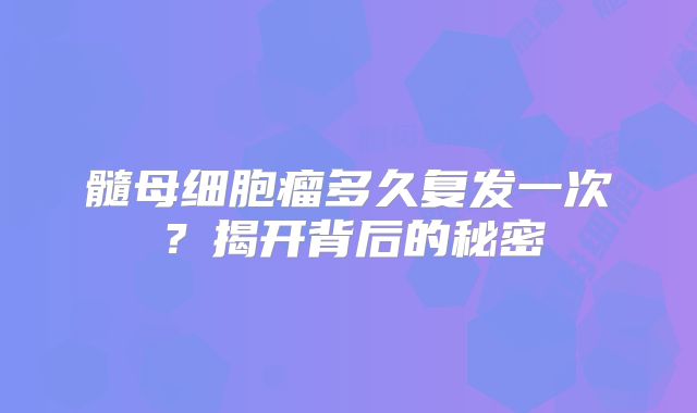 髓母细胞瘤多久复发一次？揭开背后的秘密