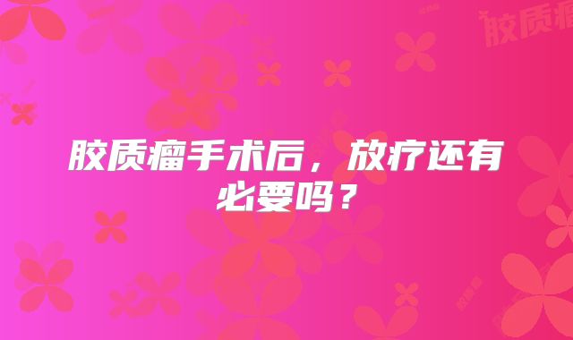 胶质瘤手术后，放疗还有必要吗？