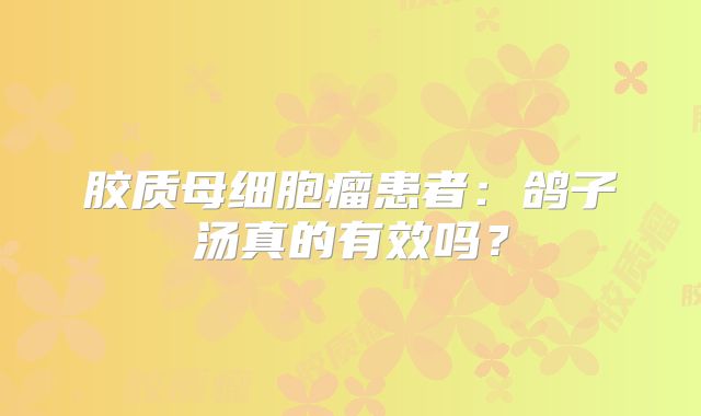 胶质母细胞瘤患者：鸽子汤真的有效吗？