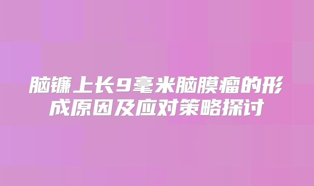 脑镰上长9毫米脑膜瘤的形成原因及应对策略探讨