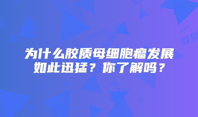 为什么胶质母细胞瘤发展如此迅猛？你了解吗？