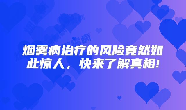 烟雾病治疗的风险竟然如此惊人，快来了解真相!