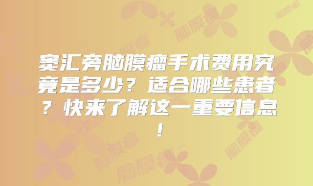 窦汇旁脑膜瘤手术费用究竟是多少？适合哪些患者？快来了解这一重要信息！