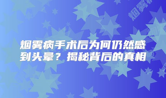 烟雾病手术后为何仍然感到头晕？揭秘背后的真相