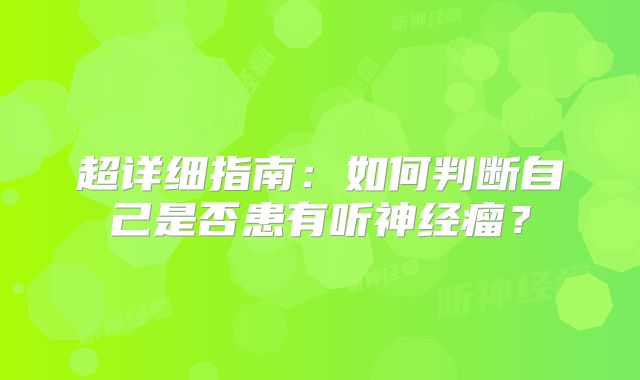 超详细指南：如何判断自己是否患有听神经瘤？