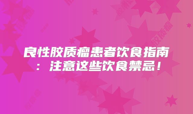 良性胶质瘤患者饮食指南：注意这些饮食禁忌！