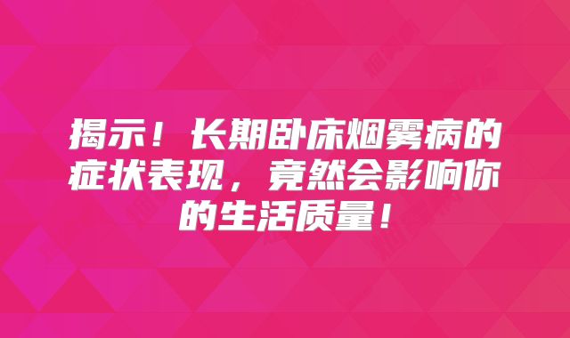 揭示！长期卧床烟雾病的症状表现，竟然会影响你的生活质量！