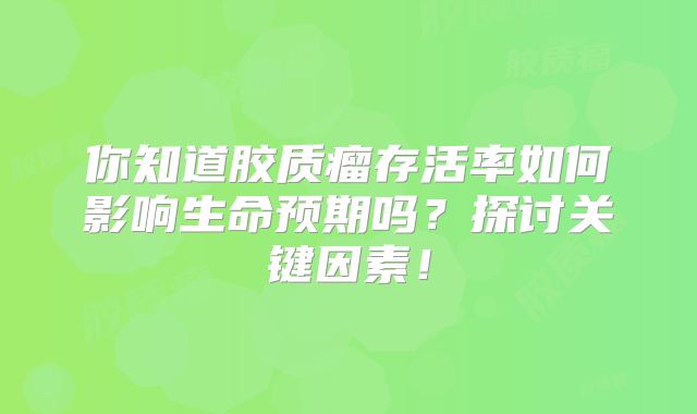 你知道胶质瘤存活率如何影响生命预期吗？探讨关键因素！