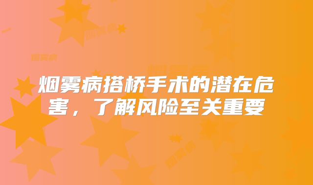 烟雾病搭桥手术的潜在危害，了解风险至关重要