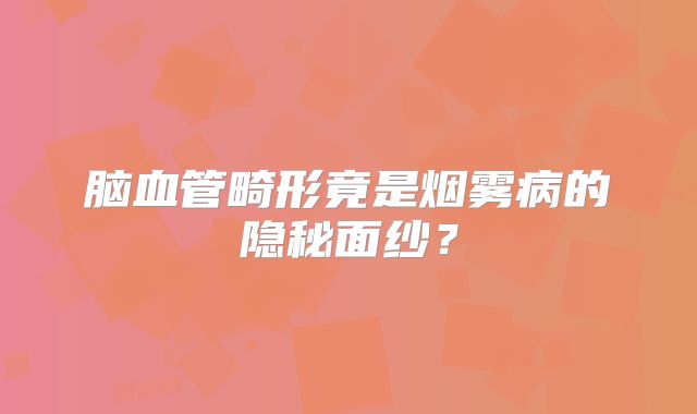 脑血管畸形竟是烟雾病的隐秘面纱？