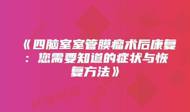 《四脑室室管膜瘤术后康复：您需要知道的症状与恢复方法》
